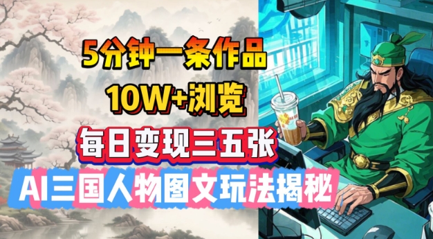 5分钟一条作品，10W+浏览，每日变现三五张，AI三国人物图文玩法揭秘-忧忧资源网