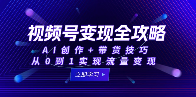 视频号变现全攻略：AI创作+带货技巧，从0到1实现流量变现-幽忧帮