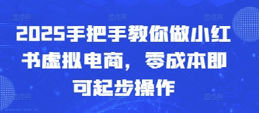 2025手把手教你做小红书虚拟电商，零成本即可起步操作-忧忧资源网