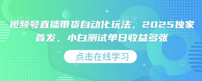 视频号直播带货自动化玩法，2025独家首发，小白测试单日收益多张【揭秘】-忧忧资源网