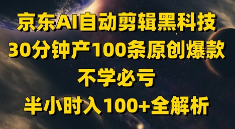 京东AI自动剪辑黑科技，30分钟产100条原创爆款，不学必亏！半小时入100+全解析-忧忧资源网