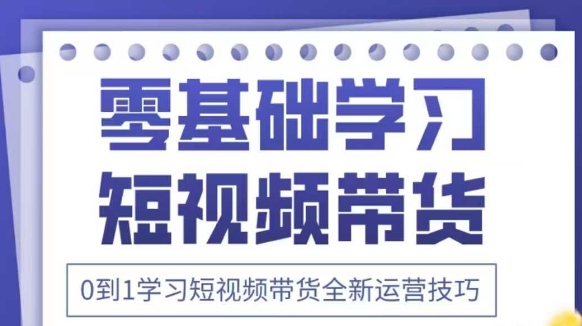 抖音全新短视频带货运营技巧，2025年新课，0到1学习短视频带货全新运营技巧-忧忧资源网
