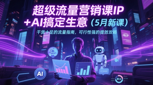超级流量营销课IP+AI搞定生意(5月新课)干货十足的流量指南，可行性强的提效攻略-忧忧资源网