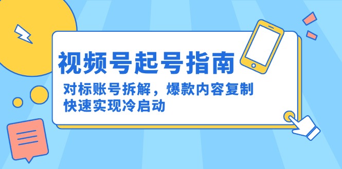视频号起号指南：对标账号拆解，爆款内容复制，快速实现冷启动-幽忧帮