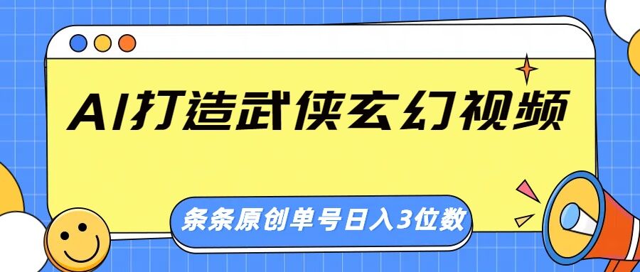 AI打造武侠玄幻视频，条条原创、画风惊艳，单号轻松日入三位数-忧忧资源网