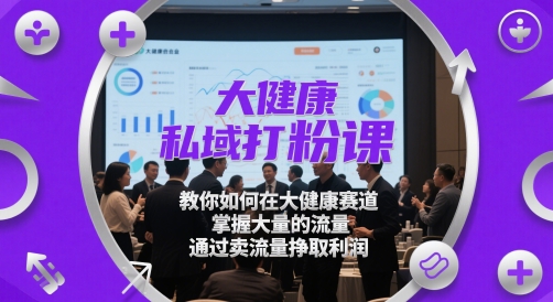 大健康私域打粉课，​教你如何在大健康赛道，掌握大量的流量，通过卖流量挣取利润-幽忧帮