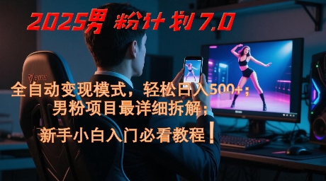 2025男粉计划7.0，全自动变现模式，轻松日入5张+，新手小白必看课程-幽忧帮