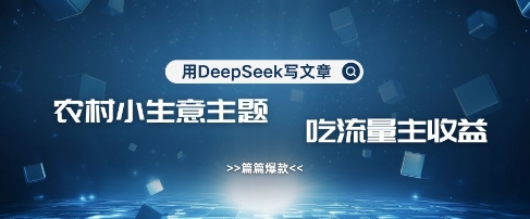 用DeepSeek写农村创业小项目，篇篇爆款，暴力引流，吃流量主收益变现-忧忧资源网