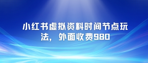小红书虚拟资料时间节点玩法，外面收费980【附带项目教程】-幽忧帮