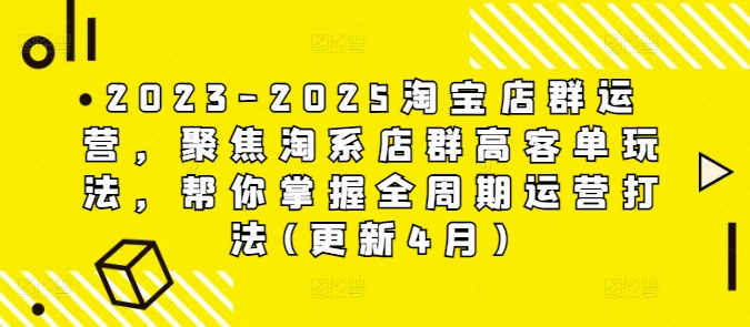 2023-2025淘宝店群运营，聚焦淘系店群高客单玩法，帮你掌握全周期运营打法(更新4月)-忧忧资源网