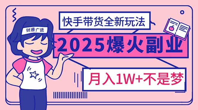 （14275期）2025年爆红副业！快手带货全新玩法，月入1万加不是梦！-忧忧资源网