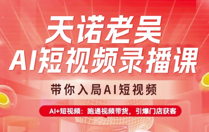 天诺老吴AI短视频录播课，带你入局AI短视频，AI+短视频，跑通视频带货-忧忧资源网