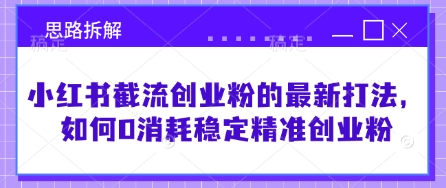 小红书截流创业粉的最新打法，如何0消耗稳定精准创业粉【思路拆解】-忧忧资源网