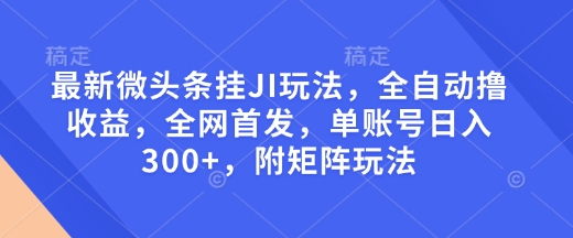 最新微头条挂JI玩法，全自动撸收益，全网首发，单账号日入300+，附矩阵玩法【揭秘】-幽忧帮