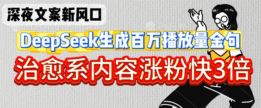 深夜文案新风口：DeepSeek生成百万播放量金句，治愈系内容涨粉快3倍-忧忧资源网
