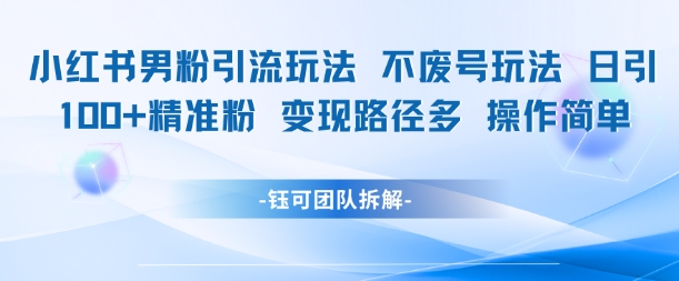小红书男粉引流玩法不废号玩法日引100男粉变现路径多操作简单-幽忧帮