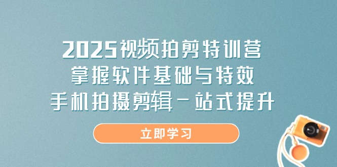 2025视频拍剪特训营，掌握软件基础与特效，手机拍摄剪辑一站式提升-忧忧资源网
