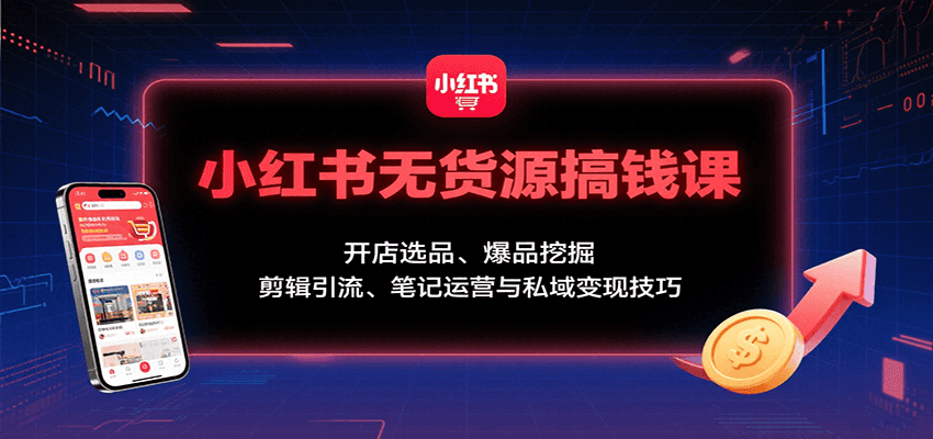 小红书无货源搞钱课：开店选品、爆品挖掘，剪辑引流、笔记运营与私域变现技巧-幽忧帮
