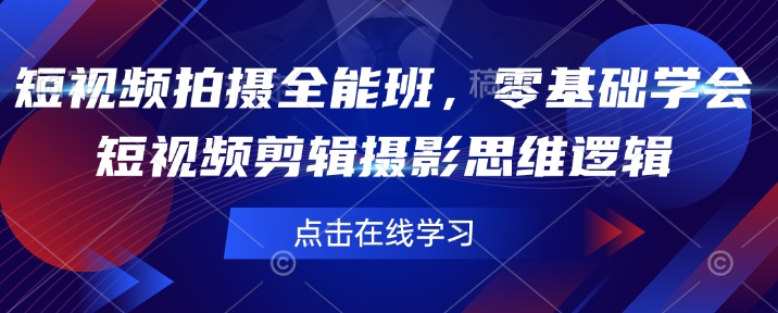 短视频拍摄全能班，零基础学会短视频剪辑摄影思维逻辑-忧忧资源网