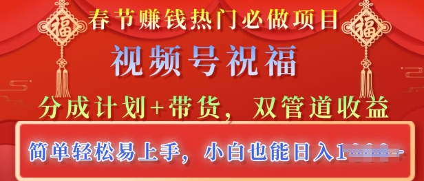春节热门必做项目，视频号祝福，分成计划+带货，双管道收益，简单轻松易上手，小白也能日入多张-忧忧资源网