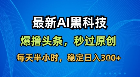 最新AI黑科技软件撸头条搬运，无需任何指令，秒过原创，每天半小时，稳定日入3张【揭秘】-幽忧帮