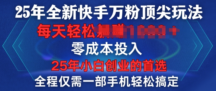25年全新快手万粉顶尖玩法，全程一部手机轻松搞定，一分钟两条作品，零成本投入，只要做了就有结果-忧忧资源网