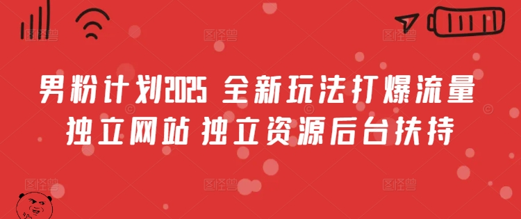 男粉计划2025  全新玩法打爆流量 独立网站 独立资源后台扶持【揭秘】-忧忧资源网