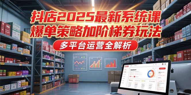 抖店2025最新系统课，爆单策略加阶梯券玩法，多平台运营全解析-幽忧帮