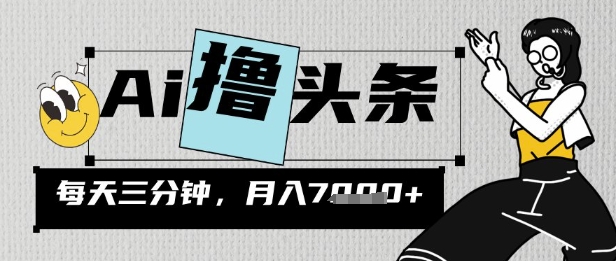 AI撸头条，三天必起号，当天发文，隔日见收益，三分钟一条，无脑复制粘贴月收7k-忧忧资源网