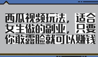 西瓜视频玩法，适合女生做的副业，只要你敢露脸就有收益-忧忧资源网