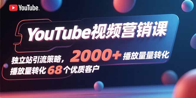 YouTube视频营销课，独立站引流策略，2000+播放量转化68个优质客户-幽忧帮