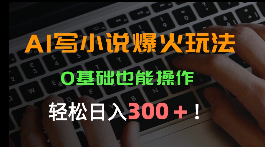 AI写小说爆火玩法，0基础也能操作，日收益轻松300+！-幽忧帮