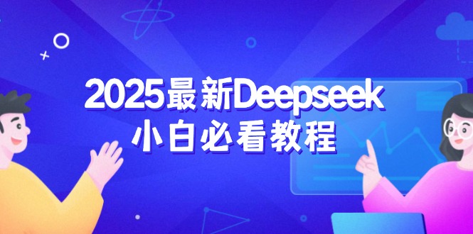 （14391期）2025最新Deepseek小白必看教程：从注册登录到深度思考，一站式学习体验-忧忧资源网