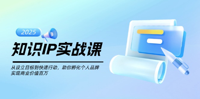（14251期）知识IP实战课，从设立目标到快速行动，助你孵化个人品牌，实现商业价值…-忧忧资源网