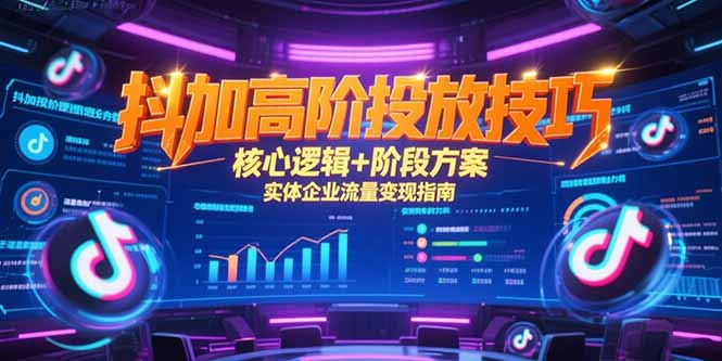 抖加高阶投放技巧，核心逻辑+阶段方案，实体企业流量变现指南-幽忧帮