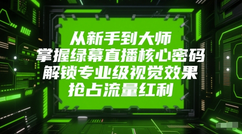 从新手到大师，掌握绿幕直播核心密码，解锁专业级视觉效果，抢占流量红利-幽忧帮