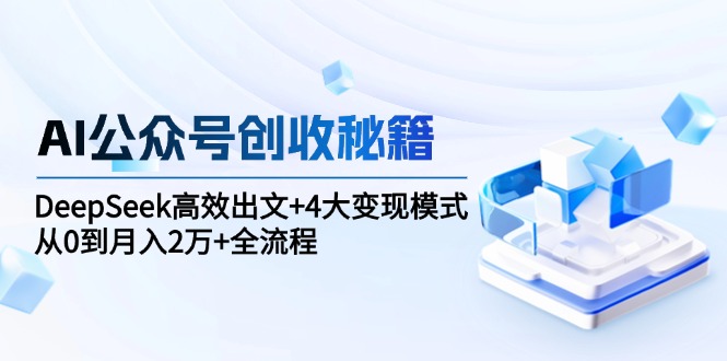 AI公众号创收秘籍：DeepSeek高效出文+4大变现模式，从0到月入2万+全流程-幽忧帮