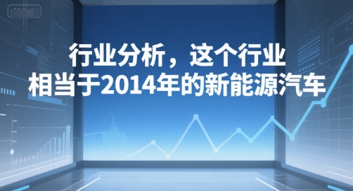 付费文章：行业分析，这个行业，相当于2014年的新能源汽车-幽忧帮