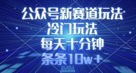 公众号新赛道玩法，冷门玩法，每天十分钟，条条10w+-忧忧资源网