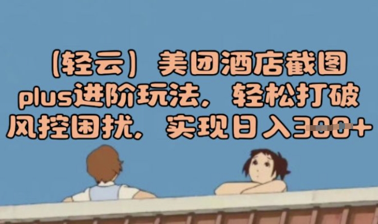(轻云)美团酒店截图plus进阶玩法，轻松打破风控困扰，实现日入3张-忧忧资源网