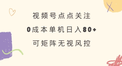 视频号点点关注，0成本单号80+，可矩阵，绿色正规，长期稳定【揭秘】-忧忧资源网
