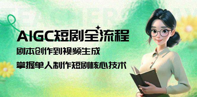 AIGC短剧全流程：剧本创作到视频生成，掌握单人制作短剧核心技术-幽忧帮