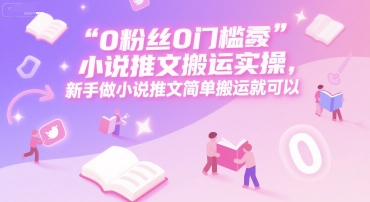 0 粉丝0门槛小说推文搬运实操，新手做小说推文简单搬运就可以-幽忧帮
