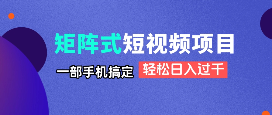 矩阵式短视频项目揭秘，一部手机搞定，轻松日入过千-忧忧资源网