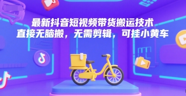 最新抖音短视频带货搬运技术，直接无脑搬，无需剪辑，可挂小黄车-幽忧帮