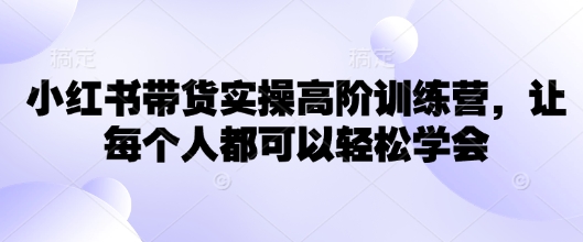 小红书带货实操高阶训练营，让每个人都可以轻松学会-忧忧资源网