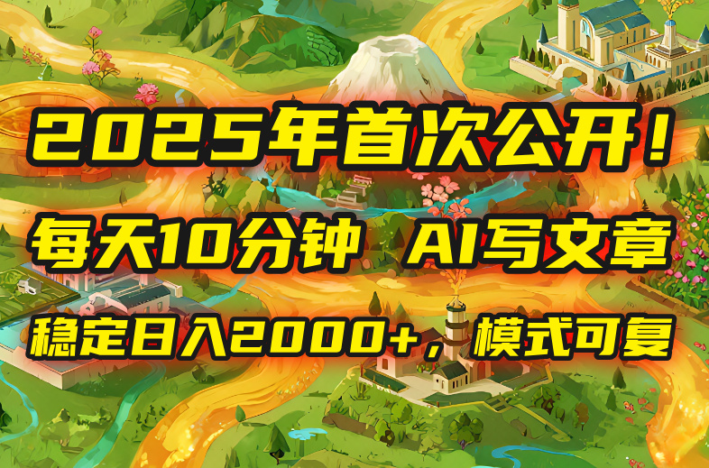 2025年8月首次公开，每天10分钟，用AI写文章，稳定日入2000+，模式可复…-幽忧帮