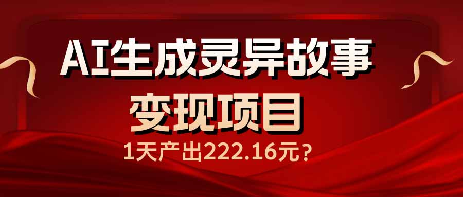 （14261期）AI生成灵异故事变现项目，1天产出222.16元-忧忧资源网