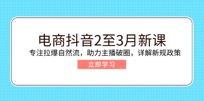（14268期）电商抖音2至3月新课：专注拉爆自然流，助力主播破圈，详解新规政策-忧忧资源网