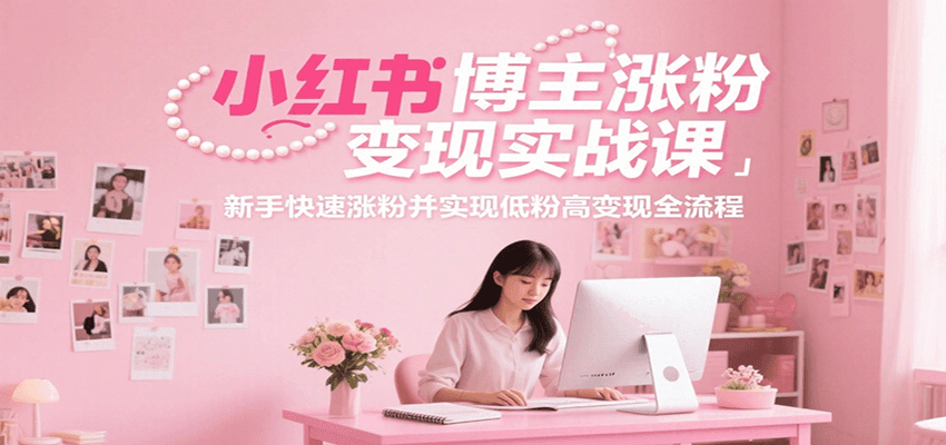 小红书博主涨粉变现实战课，新手快速涨粉并实现低粉高变现全流程-幽忧帮